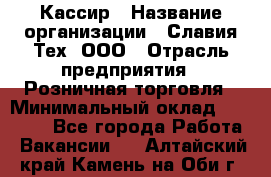 Кассир › Название организации ­ Славия-Тех, ООО › Отрасль предприятия ­ Розничная торговля › Минимальный оклад ­ 15 000 - Все города Работа » Вакансии   . Алтайский край,Камень-на-Оби г.